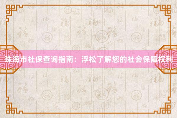 珠海市社保查询指南：浮松了解您的社会保障权利