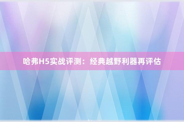 哈弗H5实战评测：经典越野利器再评估